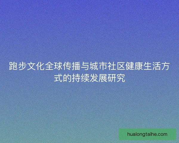 跑步文化全球传播与城市社区健康生活方式的持续发展研究