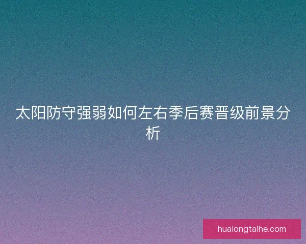 太阳防守强弱如何左右季后赛晋级前景分析